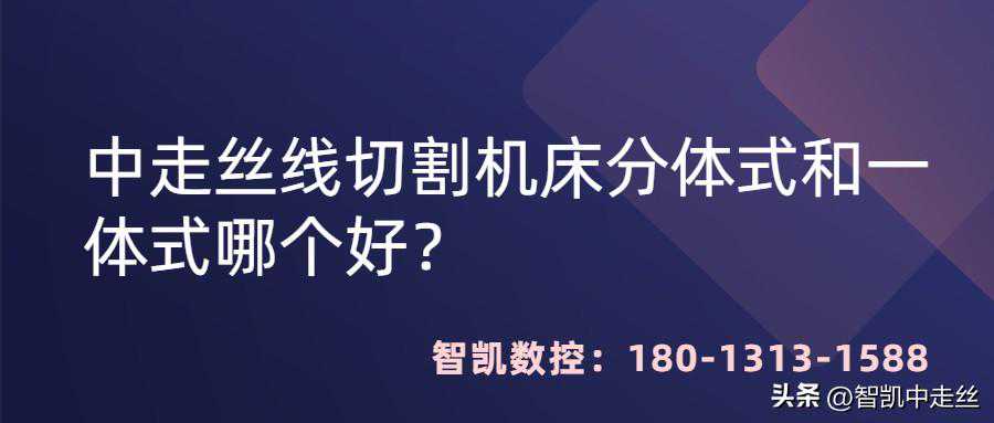"分体式中走丝线切割机床VS一体式中走丝线切割机床，你选哪个？"